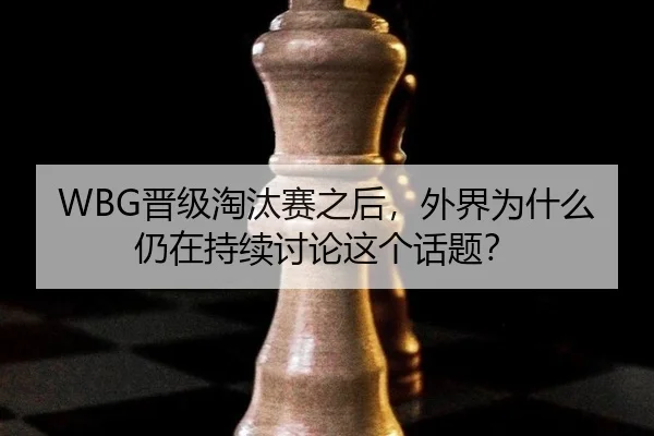 WBG晋级淘汰赛之后，外界为什么仍在持续讨论这个话题？